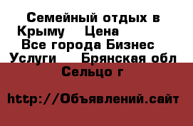 Семейный отдых в Крыму! › Цена ­ 1 500 - Все города Бизнес » Услуги   . Брянская обл.,Сельцо г.